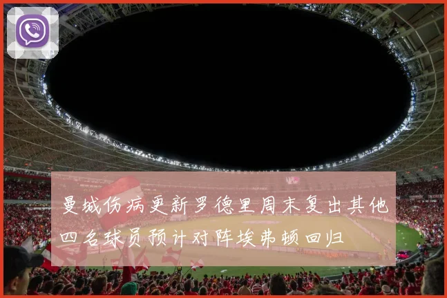 曼城伤病更新罗德里周末复出其他四名球员预计对阵埃弗顿回归