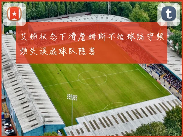 艾顿状态下滑詹姆斯不给球防守频频失误成球队隐患
