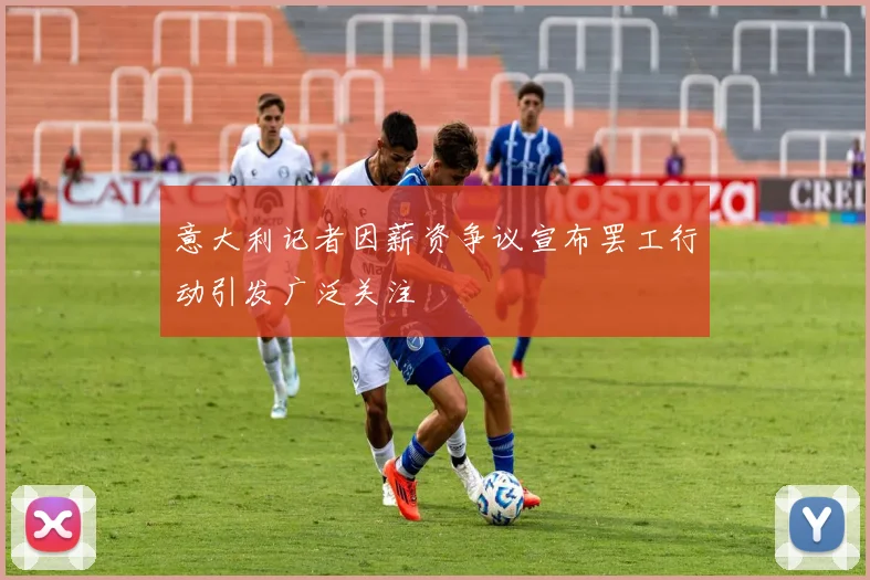 意大利记者因薪资争议宣布罢工行动引发广泛关注