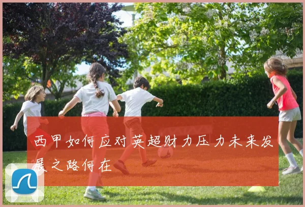 西甲如何应对英超财力压力未来发展之路何在
