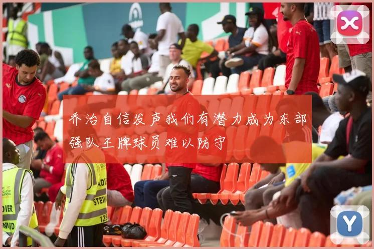 乔治自信发声我们有潜力成为东部强队王牌球员难以防守