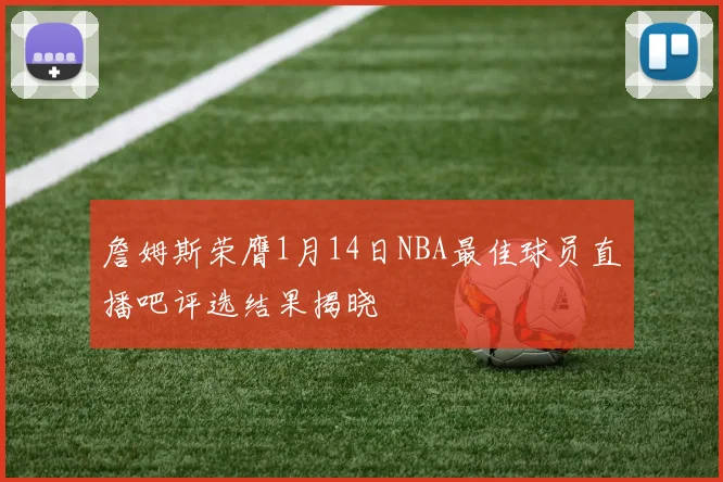 詹姆斯荣膺1月14日NBA最佳球员直播吧评选结果揭晓