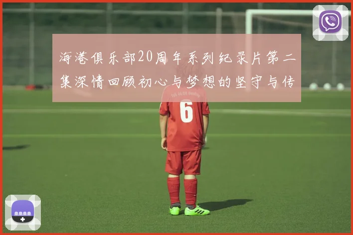 海港俱乐部20周年系列纪录片第二集深情回顾初心与梦想的坚守与传承