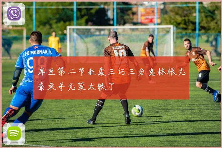 库里第二节狂轰三记三分克林根无奈束手无策太狠了