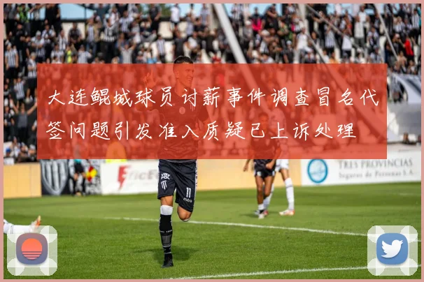 大连鲲城球员讨薪事件调查冒名代签问题引发准入质疑已上诉处理